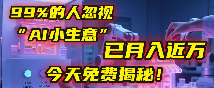 这个被99%的人忽视的“AI小生意”,我学员已月入近万,今天免费揭秘!-翌晨科技网