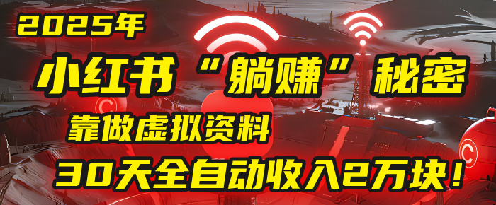 2025年,小红书的“躺赚”秘密被我扒出来了,靠做虚拟资料,30天全自动收入2万块!-翌晨科技网