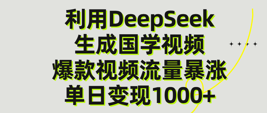 利用DeepSeek生成爆款国学视频,单日变现1000+-翌晨科技网