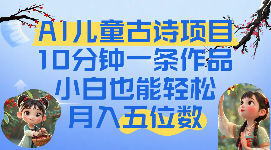 爆火AI儿童古诗项目！10分钟一条作品，小白也能轻松月入五位数-翌晨科技网