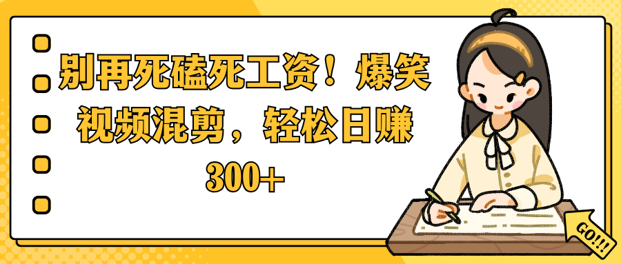 别再死磕死工资！爆笑视频混剪，轻松日赚 300+-翌晨科技网
