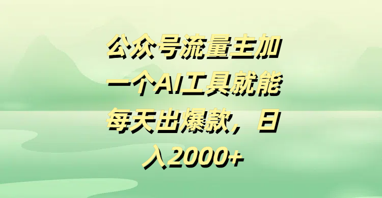 公众号流量主，加一个AI工具就能每天出爆款，日入2000+-翌晨科技网