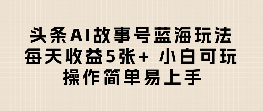 头条AI故事号蓝海玩法 每天收益5张+ 小白可玩 操作简单易上手-翌晨科技网