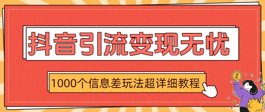 抖音引流变现无忧：1000个信息差玩法超详细教程-翌晨科技网