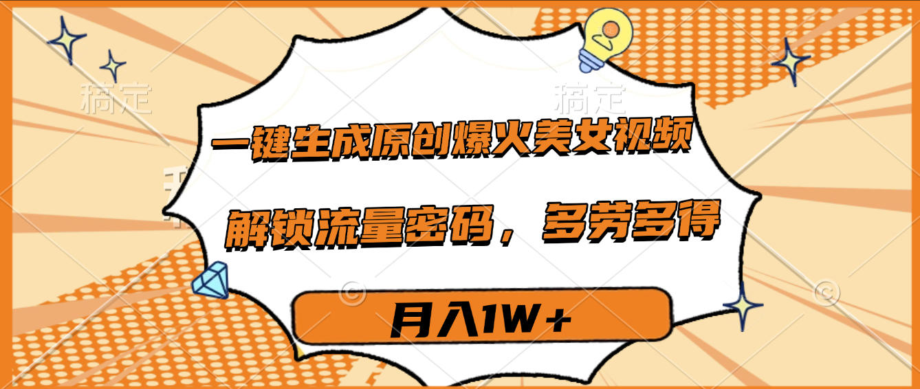 一键生成原创爆火美女视频,多劳多得,解锁流量密码,月入1W+-翌晨科技网