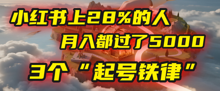 小红书上28%的人,月入都过了5000,我扒出了他们共同遵守的3个“起号铁律”-翌晨科技网