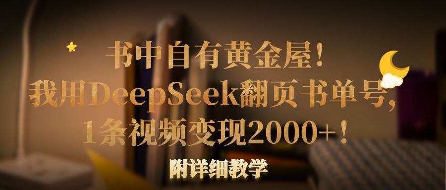 书中自有黄金屋!我用DeepSeek翻页书单号,1条视频变现2000+!附详细教学-翌晨科技网