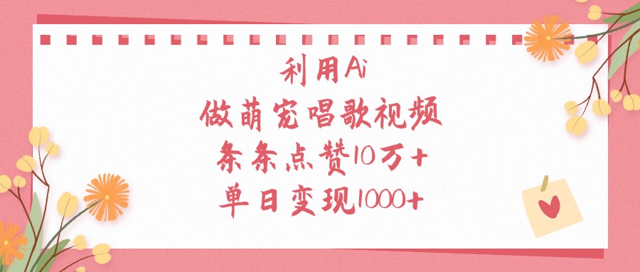 利用Ai，做萌宠唱歌视频，条条点赞10万+，单日变现1000+-翌晨科技网