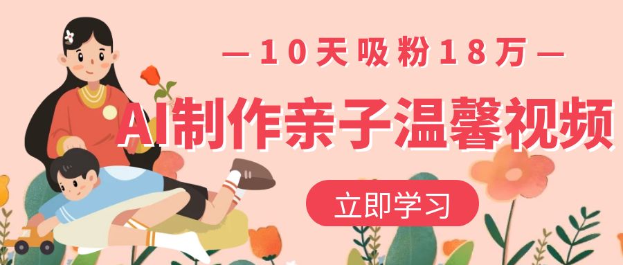 AI制作亲子温馨视频，10天吸粉18万-翌晨科技网