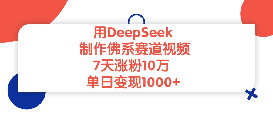 用DeepSeek制作,佛系赛道视频,7天涨粉10万,单日变现1000+-翌晨科技网