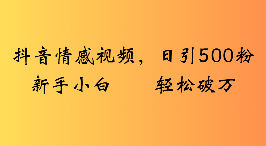 抖音情感视频,日引500粉新手小白轻松破万-翌晨科技网