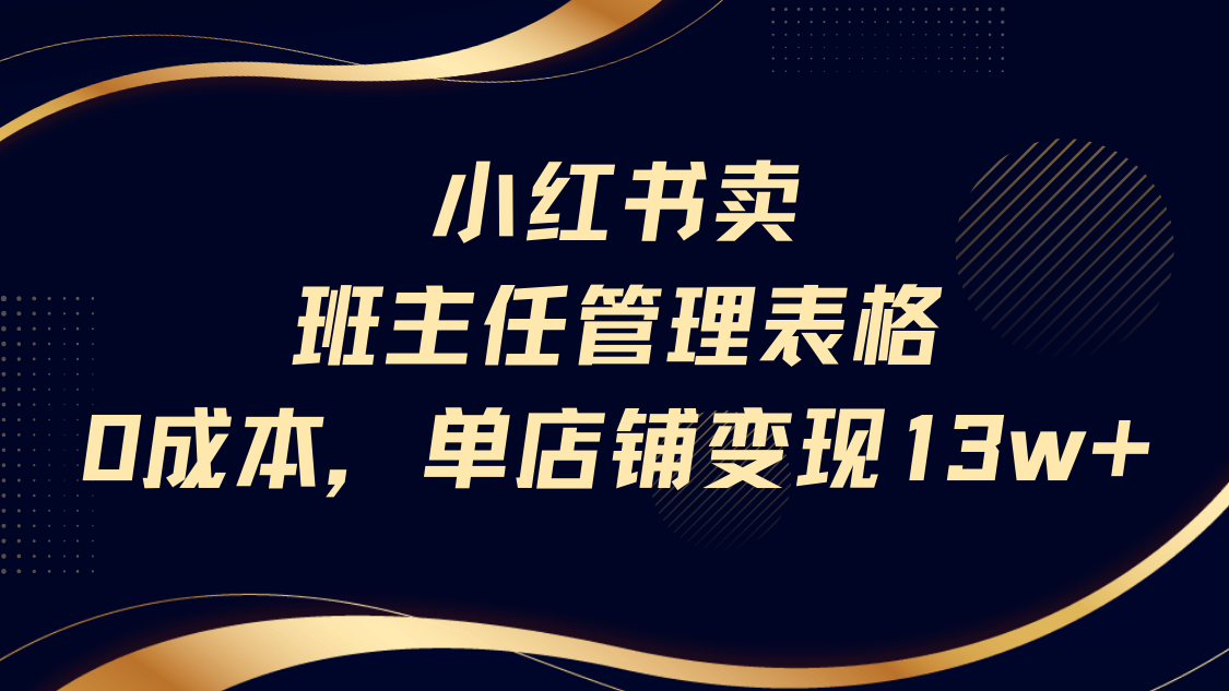 小红书卖班主任管理表格，0成本单号变现13w-翌晨科技网