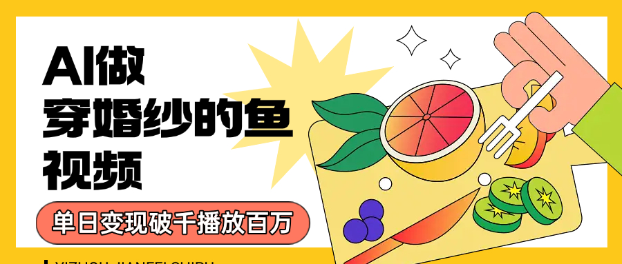 用AI 制作穿婚纱的鱼视频，单日变现1000+，轻松收割百万播放-翌晨科技网