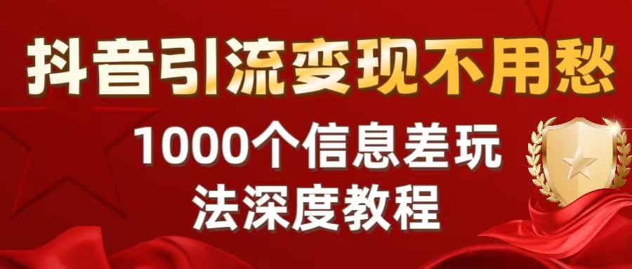 抖音引流变现不用愁：1000个信息差玩法深度教程-翌晨科技网