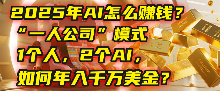 AI怎么赚钱?揭秘2025年“一人公司”模式:1个人,2个AI,如何年入千万美金?-翌晨科技网