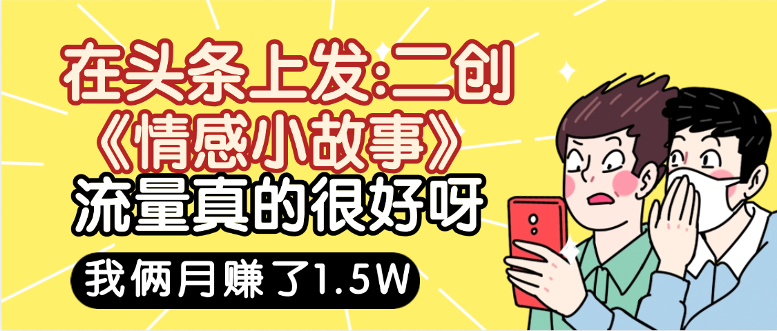 惊叹!在头条上发:二创《情感小故事》流量超级爆,我俩月单号赚了1.5W,熟悉后可以多账户操作哦!-翌晨科技网