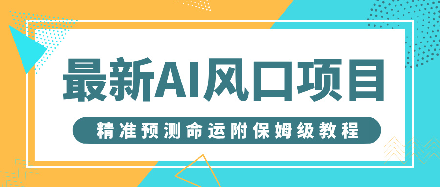 最新AI风口项目，借助人工智能AI算命，精准预测命运，附保姆级教程-翌晨科技网