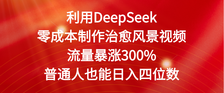 利用DeepSeek零成本制作治愈风景视频，流量暴涨300%。普通人也能日入四位数-翌晨科技网