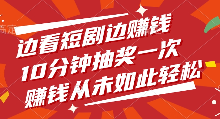边看短剧边赚钱，10分钟抽奖一次，赚钱从未如此轻松！-翌晨科技网