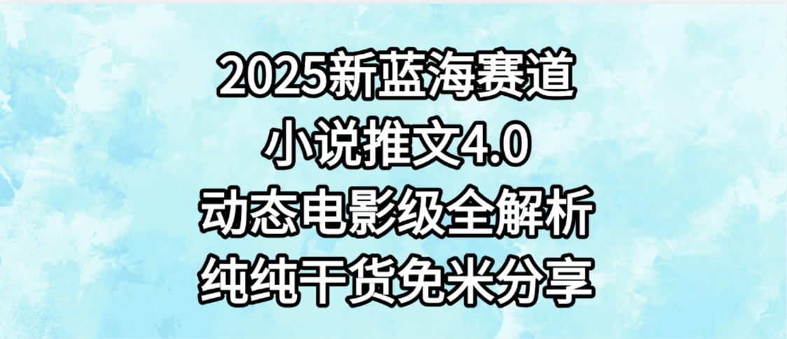 小说推文新蓝海赛道,最新4.0动态电影级版本,纯纯干货,免米分享,免费陪跑-翌晨科技网