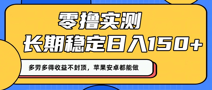 零撸实测:长期稳定日入150+,多劳多得收益不封顶,苹果安卓都能做!-翌晨科技网