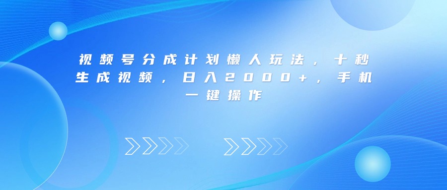 视频号分成计划懒人玩法，十秒生成视频，日入2000+，手机一键操作-翌晨科技网