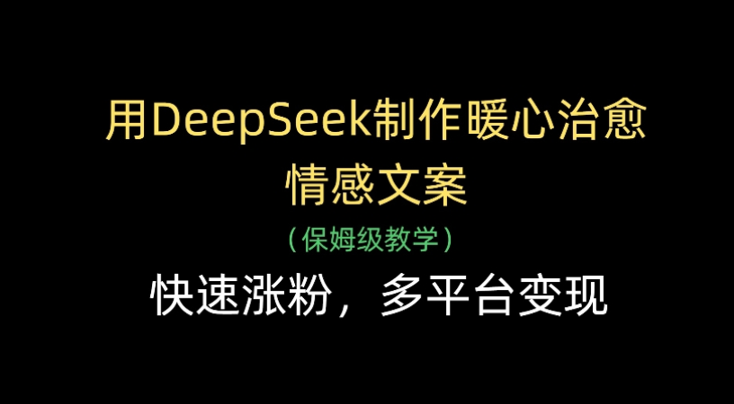 用Deepseek制作暖心治愈情感文案(保姆级教学)快速涨粉，多平台变现-翌晨科技网