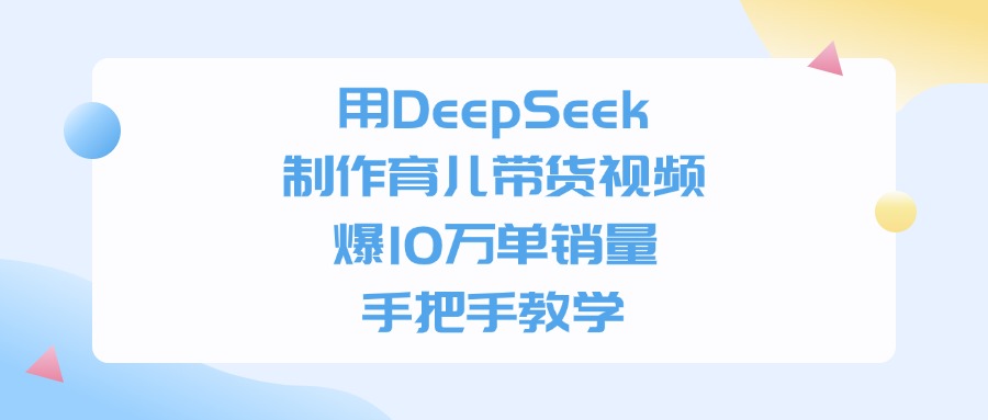用DeepSeek制作，育儿带货视频，爆10万单销量，手把手教学-翌晨科技网