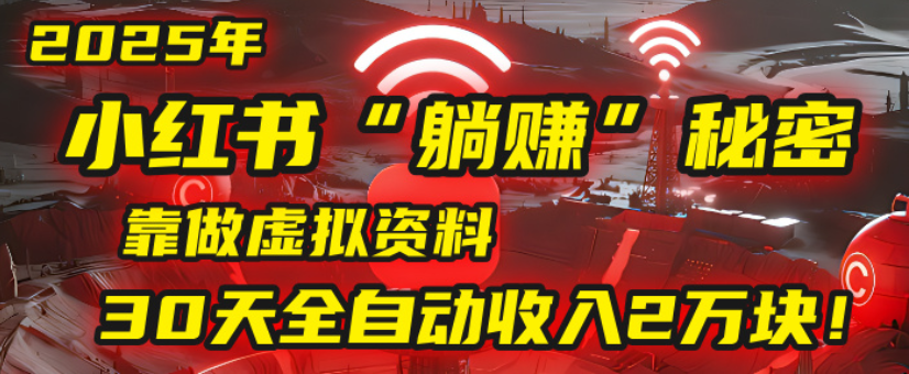 2025小红书虚拟项目,靠做虚拟资料30天全自动收入2万块-翌晨科技网