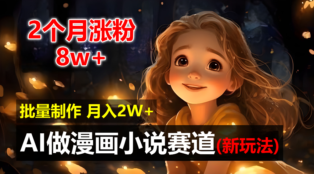 2个月涨粉8w，新玩法AI自动化做漫画小说赛道，操作简单可批量制作，新手小白轻松月入20000+-翌晨科技网