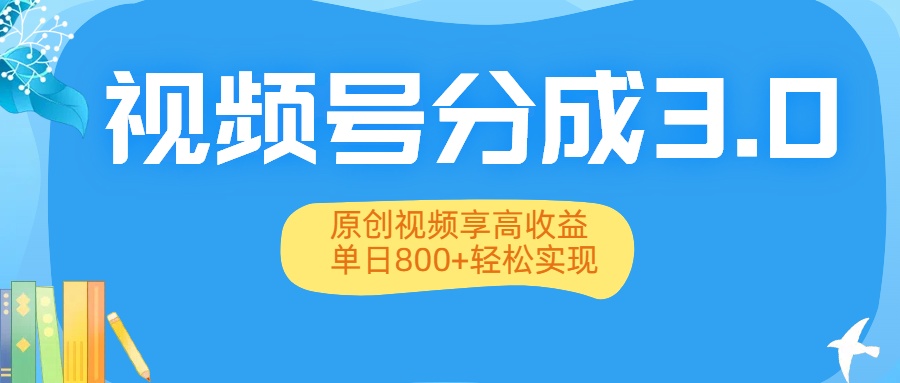 视频号分成3.0升级：原创视频享高收益，单日800+轻松实现-翌晨科技网