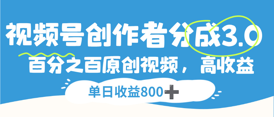 视频号,创作者分成 3.0,100%原创视频高收益,单日收益 800+-翌晨科技网