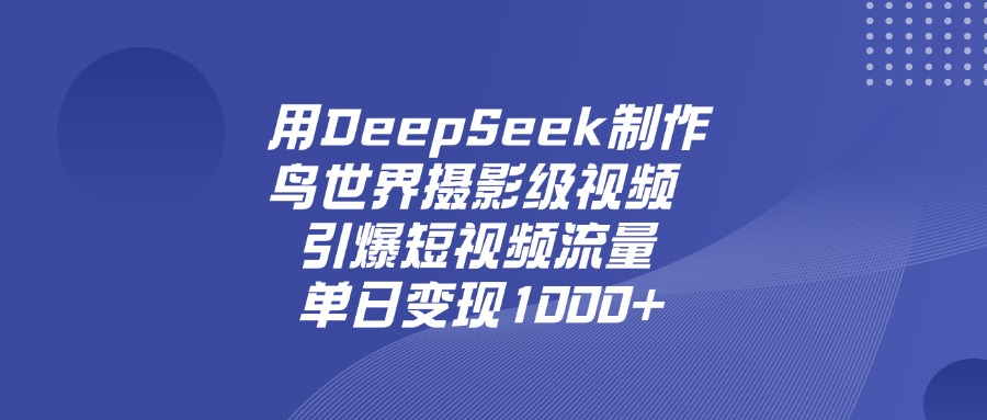 用DeepSeek，制作鸟世界摄影级视频，引爆短视频流量，单日变现1000+-翌晨科技网