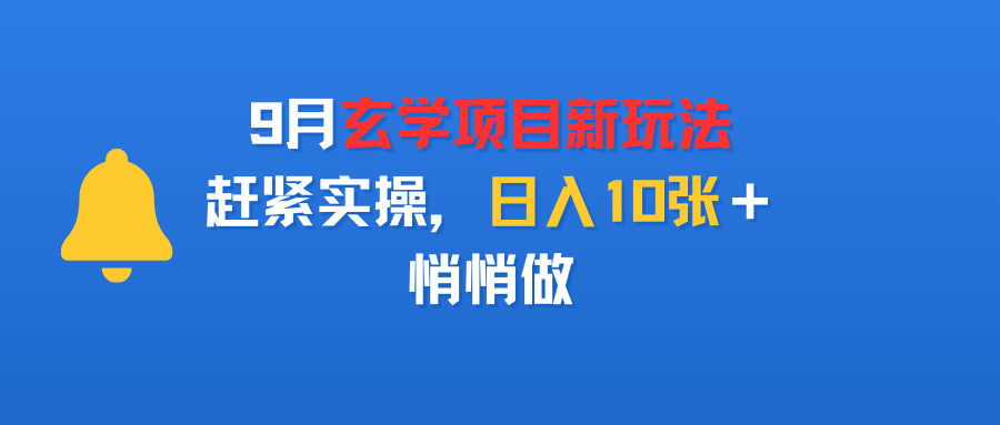 9月玄学项目新玩法，赶紧实操，日入10张＋，悄悄做-翌晨科技网