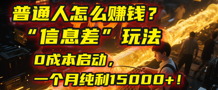 普通人怎么赚钱?| 2025年马哥揭秘“信息差”玩法:0成本启动,一个月纯利15000+!-翌晨科技网