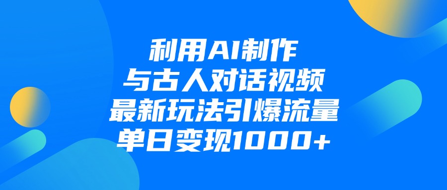 利用AI制作，与古人对话的视频，最新玩法引爆流量，单日变现1000+-翌晨科技网