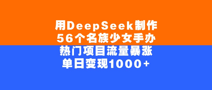 用DeepSeek制作,56个名族少女手办,热门项目流量暴涨,单日变现1000+-翌晨科技网