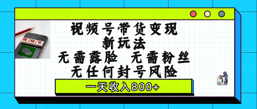 视频号带货变现新玩法,无需露脸,无需粉丝,无任何封号风险,一天收入800+-翌晨科技网