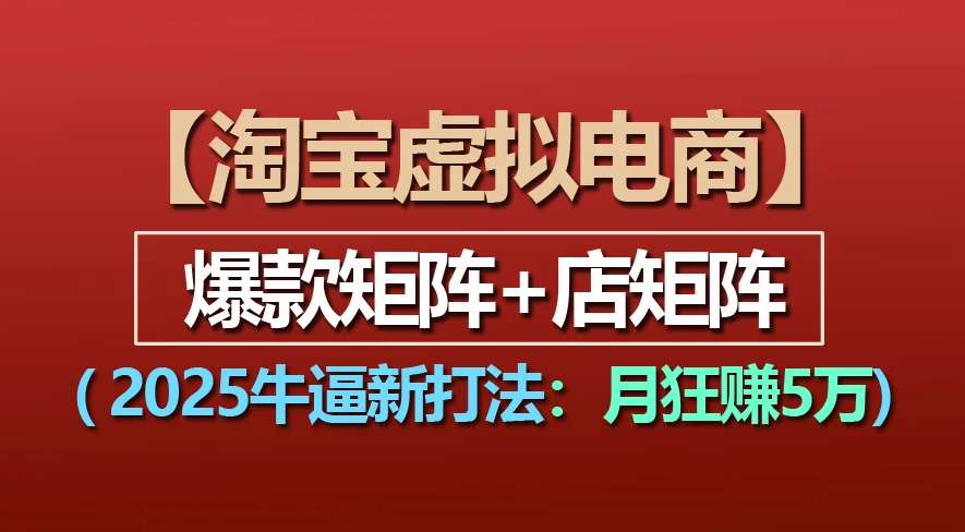 【淘宝虚拟项目】2025牛X新打法：爆款矩阵+店矩阵，月狂赚5万-翌晨科技网