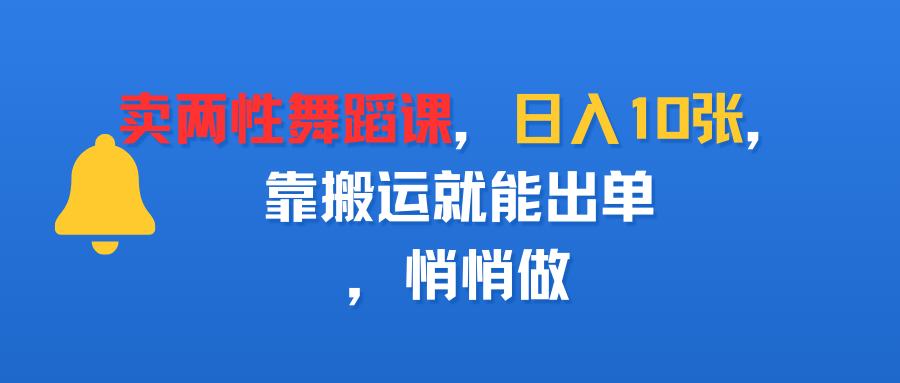 卖两性舞蹈课,日入10张,靠搬运就能出单,悄悄做-翌晨科技网