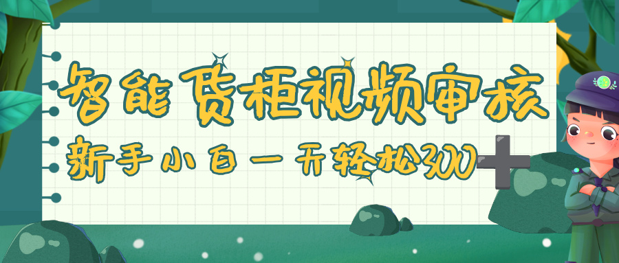 智能货柜视频审核,零门槛,几秒一单,多劳多得,新人小白一天轻松 300+-翌晨科技网