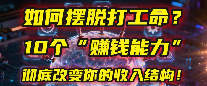如何摆脱打工命?用10年总结10个“赚钱能力”,彻底改变你的收入结构!(2025必看)-翌晨科技网