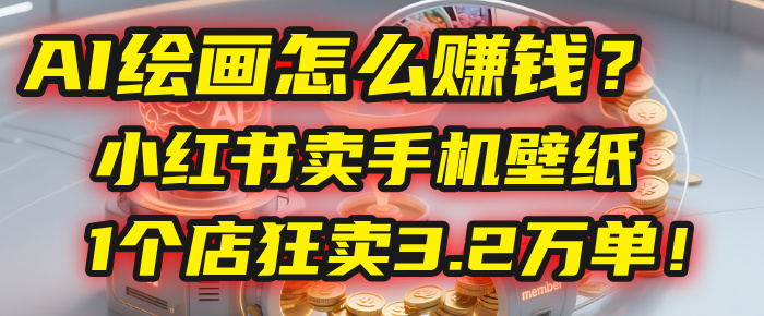AI绘画怎么赚钱？2025年“手机壁纸”项目：0成本，1个店狂卖3.2万单！(小红书)-翌晨科技网