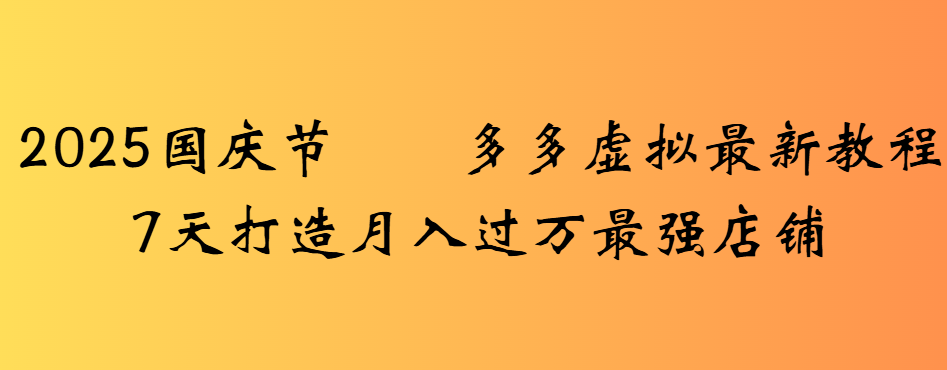 2025国庆节多多虚拟最新教程7天打造月入过万最强店铺-翌晨科技网