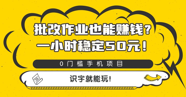 批改作业也能赚钱？0门槛手机项目，一小时稳定50元，识字就能玩-翌晨科技网