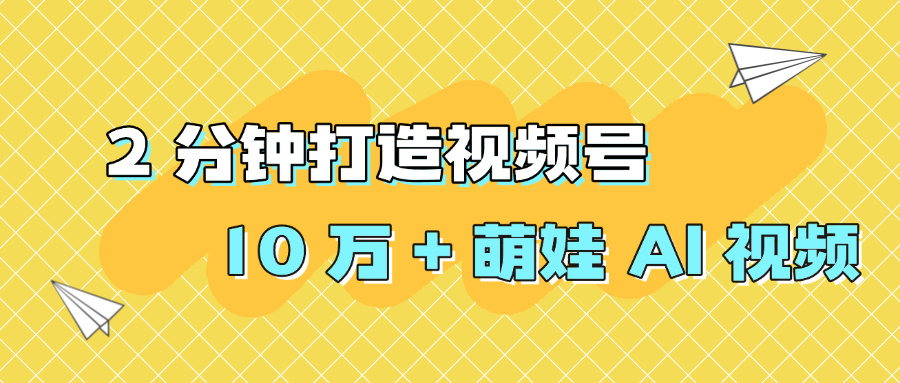 2 分钟打造视频号 10 万 + 萌娃 AI 视频-翌晨科技网