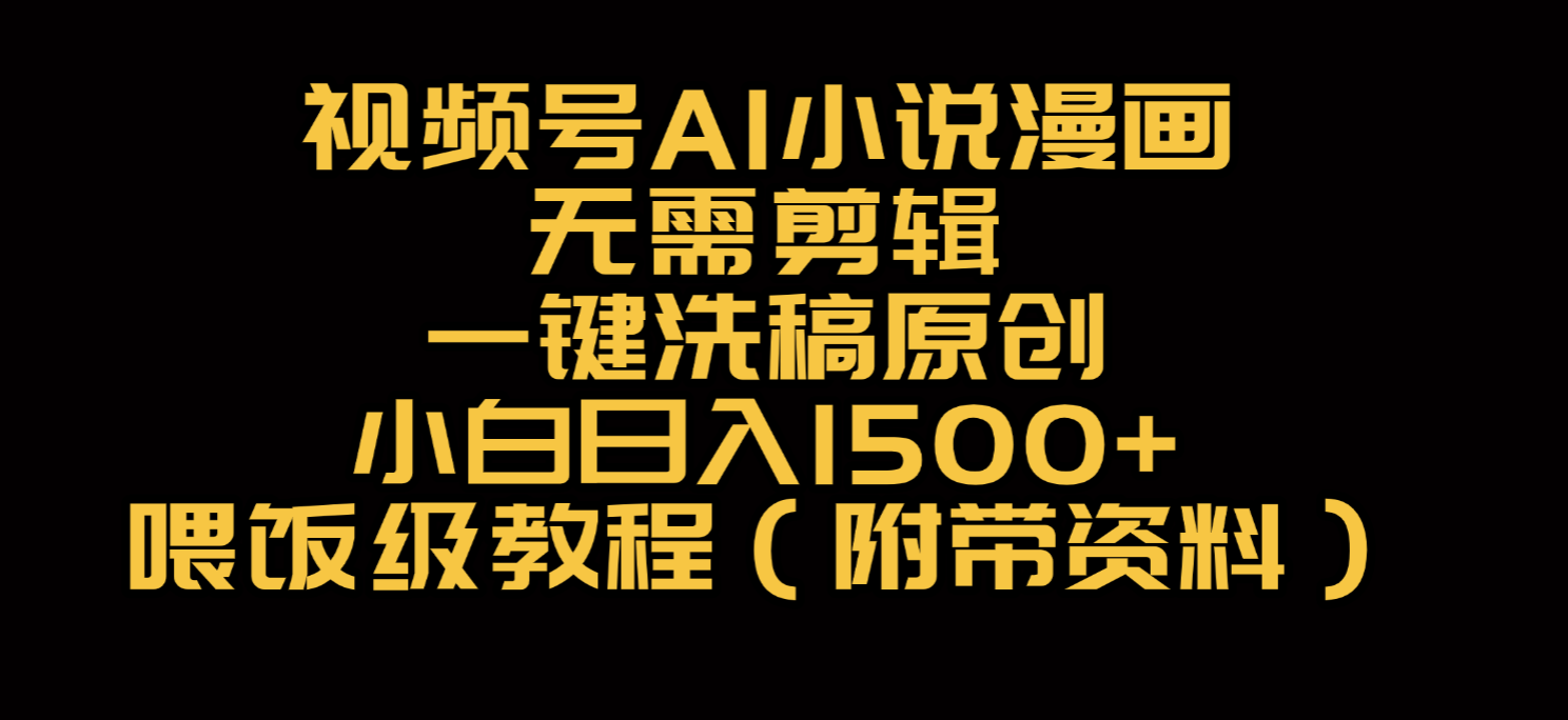 视频号AI小说漫画，无需剪辑，一键洗稿原创，小白日入500+，喂饭级教程-翌晨科技网