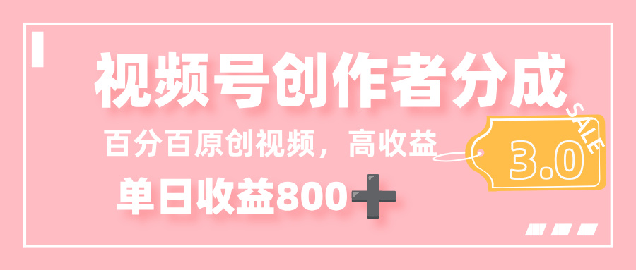 最新视频号创作者分成 3.0,100%原创视频高收益,单日收益 800+-翌晨科技网