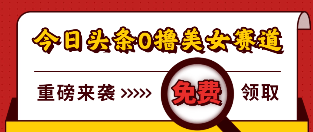 今日头条0撸美女赛道玩法,一天轻松1000+,也可以分发到小绿书-翌晨科技网