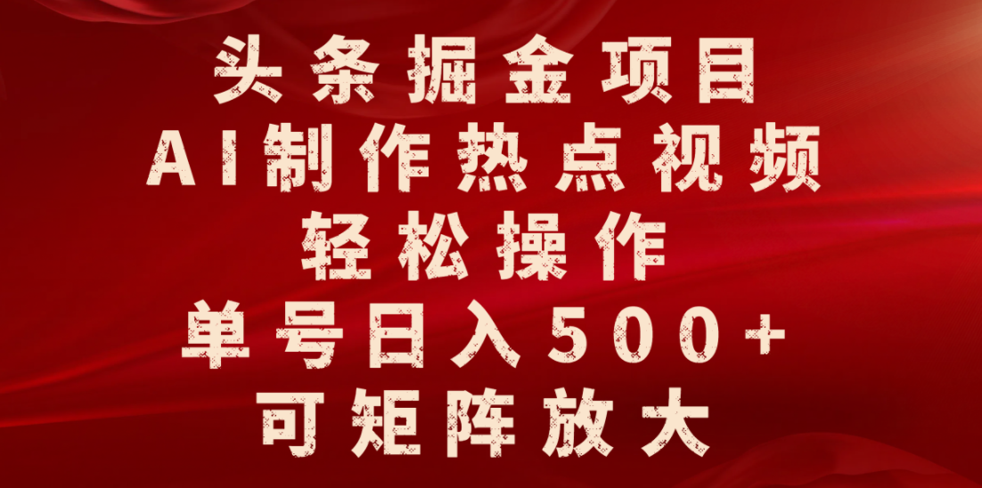头条掘金项目，AI制作热点视频，轻松操作，单号日入500+，可矩阵放大-翌晨科技网